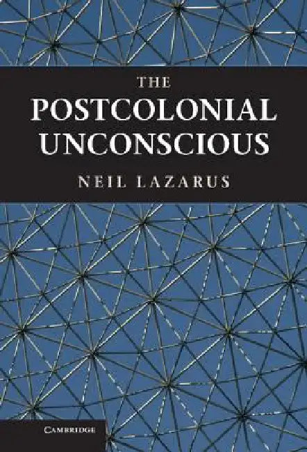 The Postcolonial Unconscious by Neil Lazarus