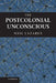 The Postcolonial Unconscious by Neil Lazarus