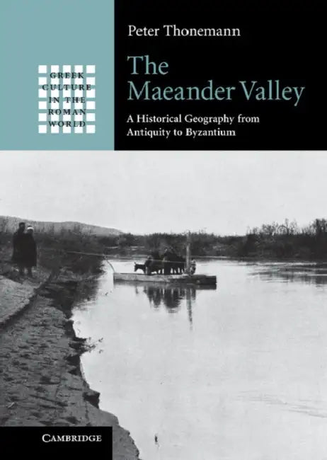 The Maeander Valley: A Historical Geography from Antiquity to Byzantium by Peter Thonemann