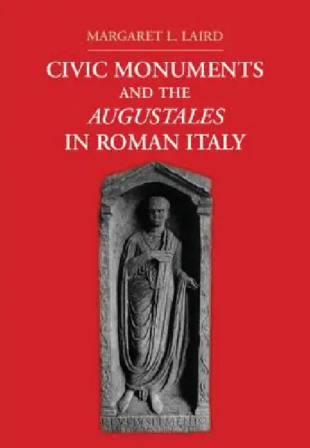 Civic Monuments and the Augustales in Roman Italy by Margaret L. Laird