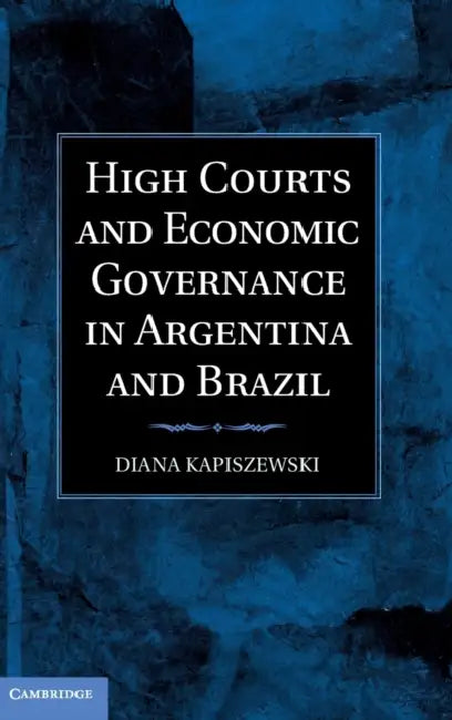 High Courts and Economic Governance in Argentina and Brazil by Diana Kapiszewski