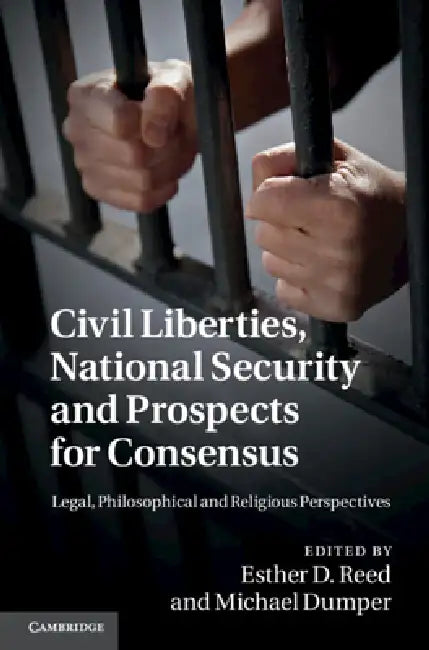 Civil Liberties, National Security and Prospects for Consensus: Legal, Philosophical and Religious Perspectives by Esther D. Reed, Michael Dumper