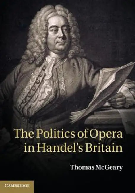 The Politics of Opera in Handel's Britain by Thomas McGeary