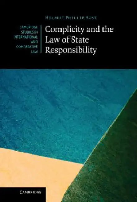 Complicity and the Law of State Responsibility by Helmut Philipp Aust