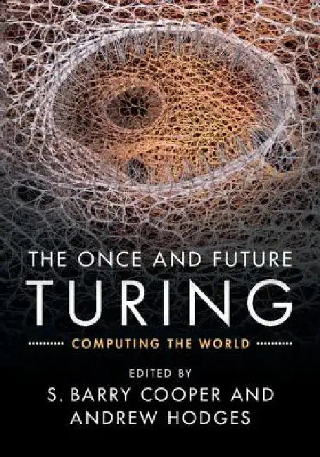 The Once and Future Turing: Computing the World by S. Barry Cooper