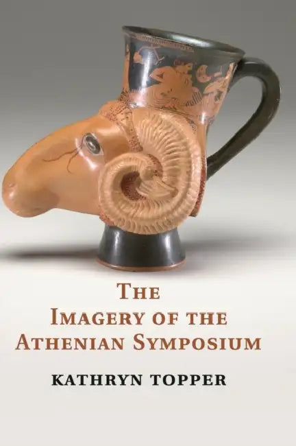 The Imagery of the Athenian Symposium by Kathryn Topper
