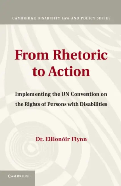 From Rhetoric to Action: Implementing the Un Convention on the Rights of Persons with Disabilities by Eilionoir Flynn
