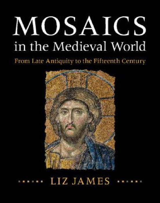 Mosaics in the Medieval World by Liz James