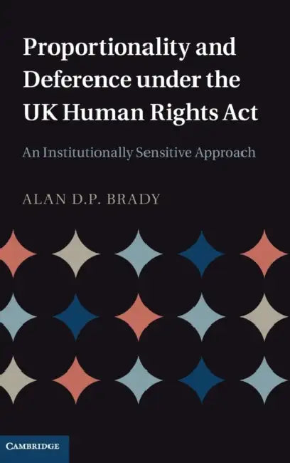 Proportionality and Deference under the UK Human Rights Act by Alan D. P. Brady