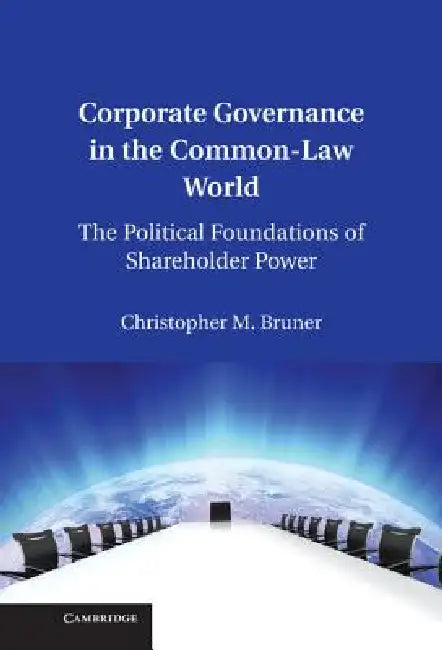 Corporate Governance in the Common-Law World: The Political Foundations of Shareholder Power by Christopher Bruner