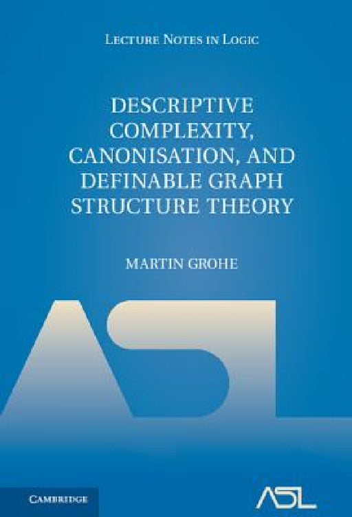 Descriptive Complexity, Canonisation, and Definable Graph Structure Theory by Martin Grohe