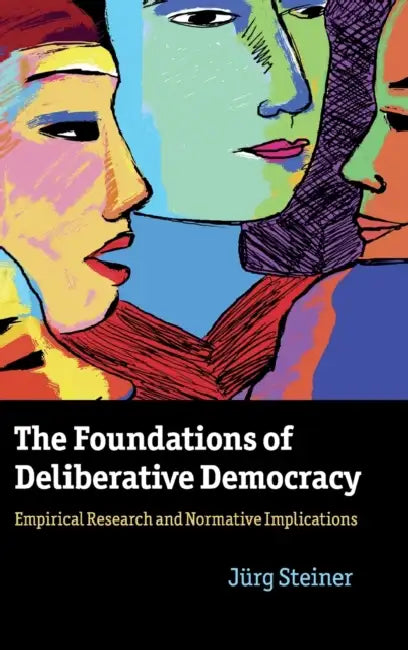 The Foundations of Deliberative Democracy by Jürg Steiner