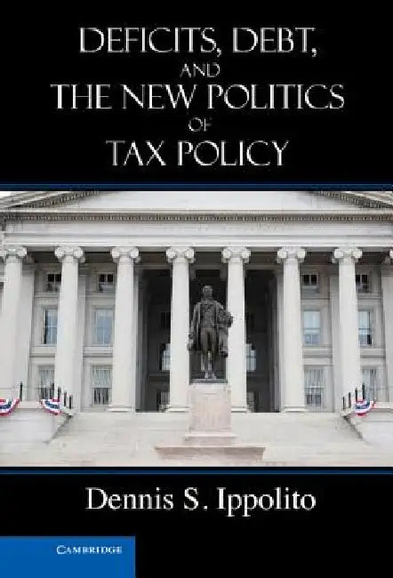 Deficits, Debt, and the New Politics of Tax Policy by Dennis S. Ippolito
