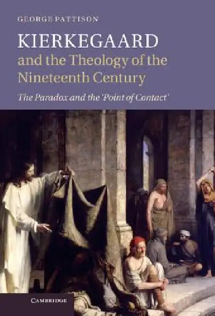 Kierkegaard and the Theology of the Nineteenth Century: The Paradox and the Point of Contact by George Pattison