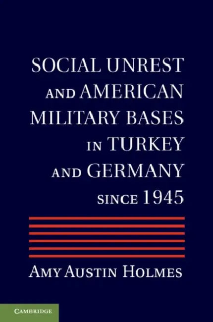 Social Unrest and American Military Bases in Turkey and Germany Since 1945 by Amy Kristine Holmes