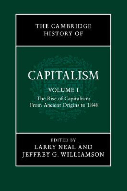 The Cambridge History of Capitalism, Volume 1: The Rise of Capitalism: From Ancient Origins to 1848 by Larry Neal, Jeffrey G. Williamson