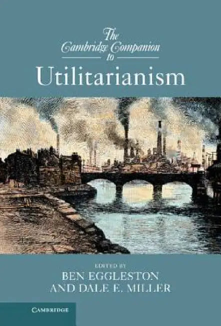 The Cambridge Companion to Utilitarianism by Ben Eggleston, Dale Miller