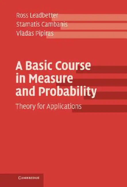 A Basic Course in Measure and Probability: Theory for Applications by Ross Leadbetter, Stamatis Cambanis, Vladas Pipiras