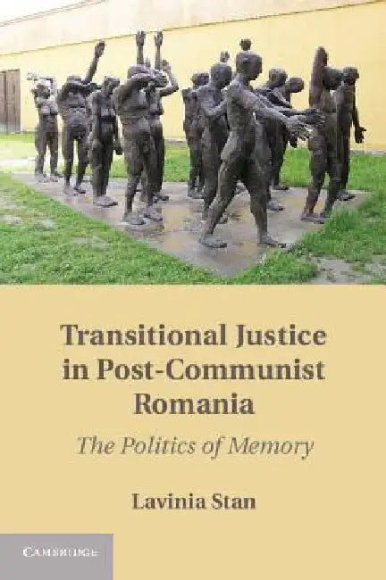 Transitional Justice in Post-Communist Romania by Lavinia Stan