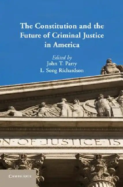 The Constitution and the Future of Criminal Justice in America by John T. Parry, L. Song Richardson