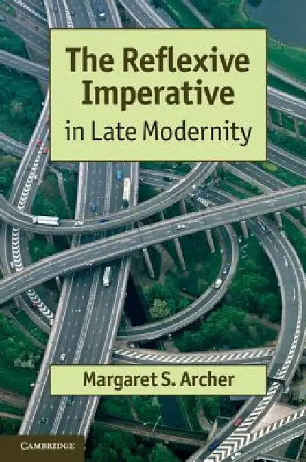 The Reflexive Imperative in Late Modernity by Margaret S. Archer
