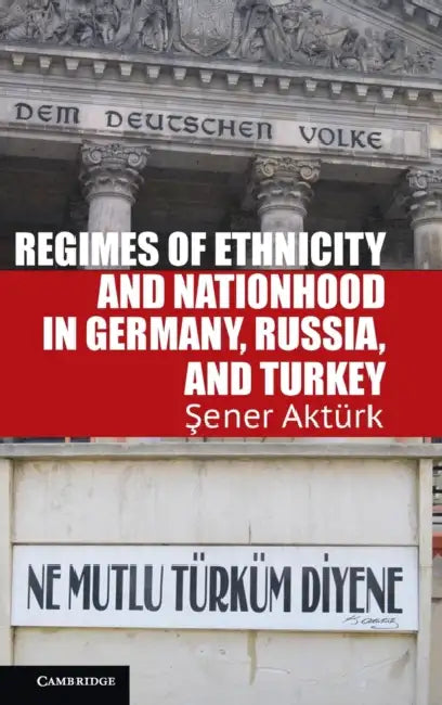Regimes of Ethnicity and Nationhood in Germany, Russia, and Turkey by Sener Akturk