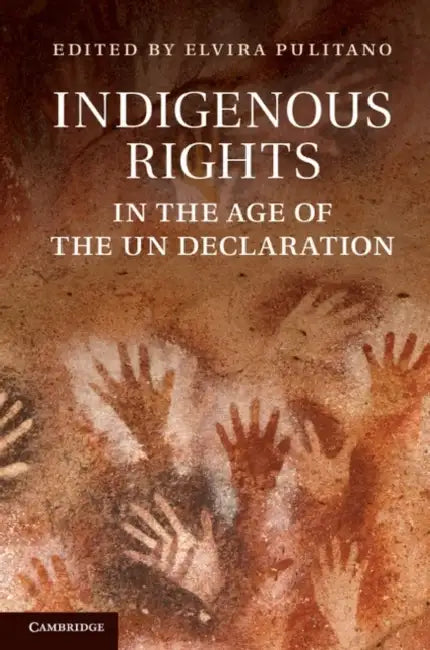 Indigenous Rights in the Age of the Un Declaration. Edited by Elvira Pulitano by Elvira Pulitano, Elvira Pulitano
