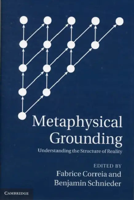 Metaphysical Grounding: Understanding the Structure of Reality by Fabrice Correia, Benjamin Schnieder
