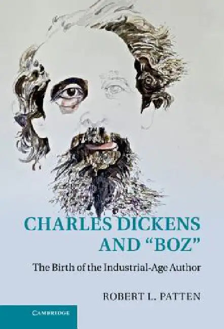 Charles Dickens and 'Boz': The Birth of the Industrial-Age Author by Robert L. Patten