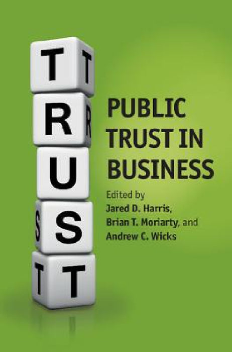 Public Trust in Business by Jared D. Harris, Brian T. Moriarty, Andrew C. Wicks
