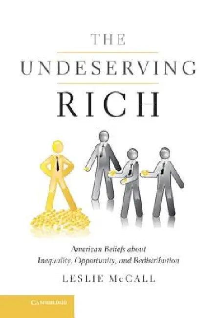 The Undeserving Rich: American Beliefs about Inequality, Opportunity, and Redistribution by Leslie McCall