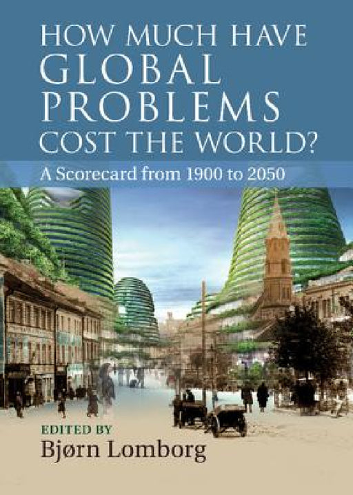 How Much Have Global Problems Cost the World?: A Scorecard from 1900 to 2050 by Bjorn Lomborg, Bj Lomborg