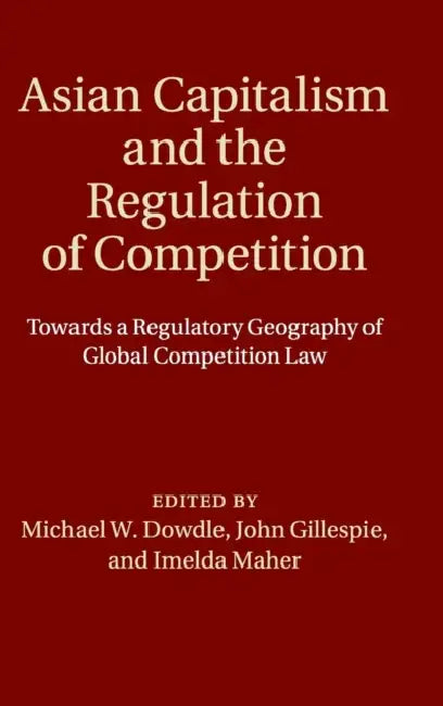 Asian Capitalism and the Regulation of Competition by Michael W. Dowdle, John Gillespie, Imelda Maher