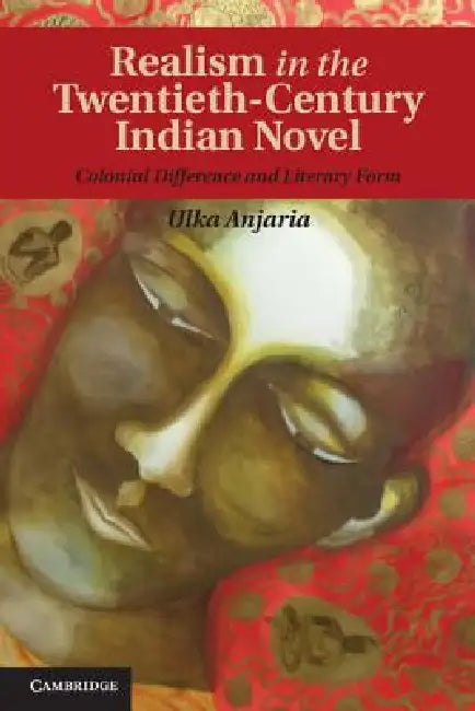 Realism in the Twentieth-Century Indian Novel: Colonial Difference and Literary Form by Ulka Anjaria