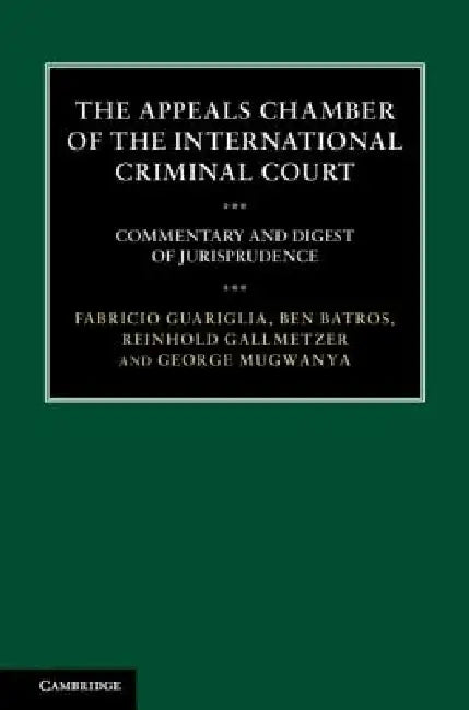 The Appeals Chamber of the International Criminal Court: Commentary and Digest of Jurisprudence by Fabricio Guariglia, Ben Batros, Reinhold Gallmetzer
