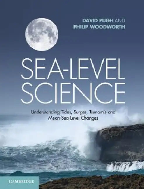 Sea-Level Science: Understanding Tides, Surges, Tsunamis and Mean Sea-Level Changes by David Pugh, Philip Woodworth