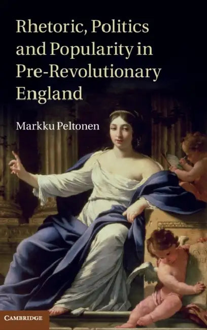 Rhetoric, Politics and Popularity in Pre-Revolutionary England by Markku Peltonen