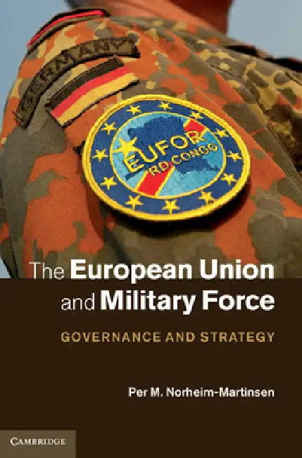The European Union and Military Force by Per M. Norheim-Martinsen