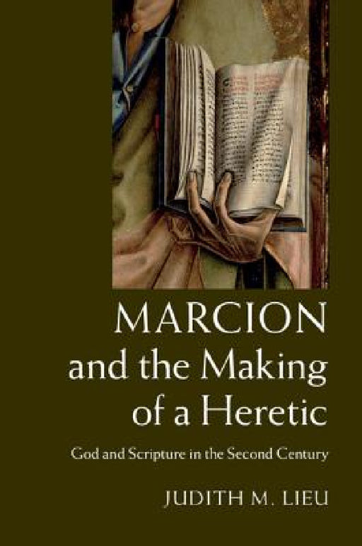 Marcion and the Making of a Heretic by Judith M. Lieu