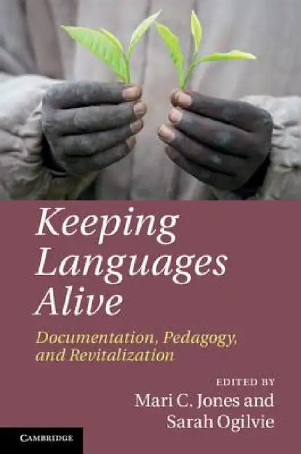 Keeping Languages Alive: Documentation, Pedagogy and Revitalization by Mari C. Jones, Sarah Ogilvie