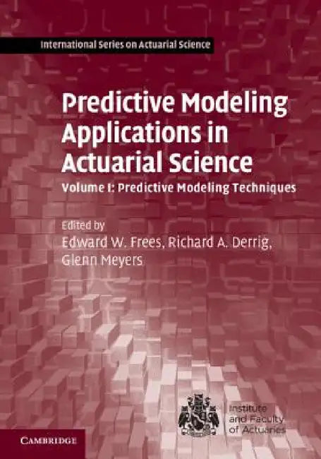 Predictive Modeling Applications in Actuarial Science by Edward W. Frees, Richard A. Derrig, Glenn Meyers