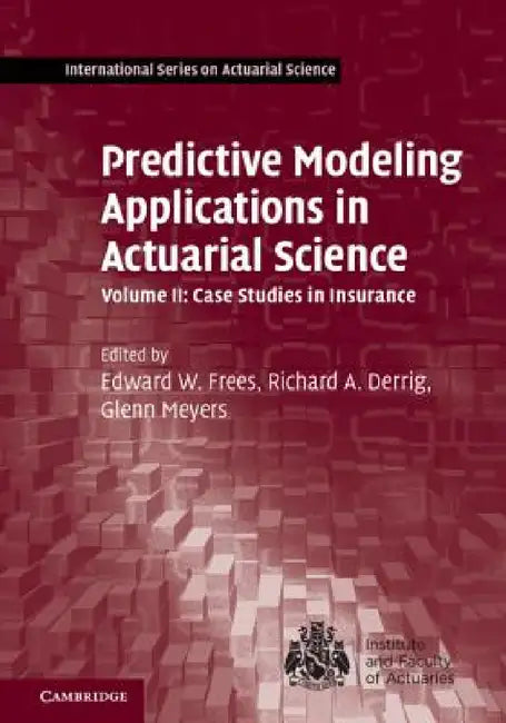 Predictive Modeling Applications in Actuarial Science by Edward W. Frees, Glenn Meyers, Richard A. Derrig