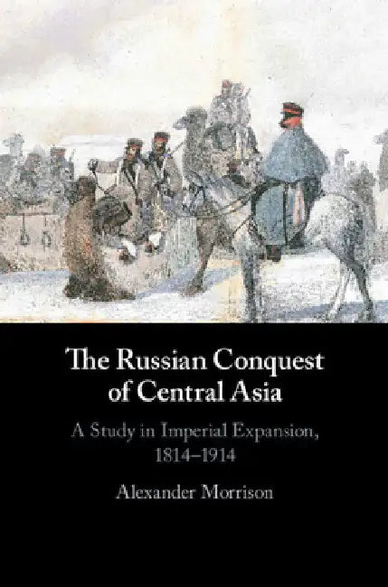 The Russian Conquest of Central Asia by Alexander Morrison