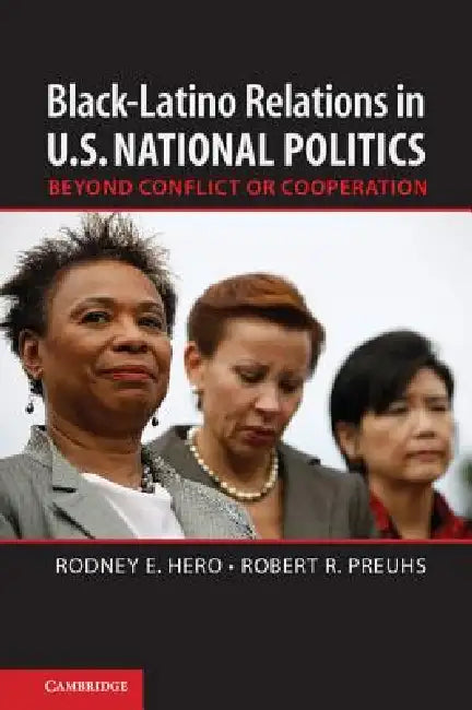 Black-Latino Relations in U.S. National Politics: Beyond Conflict or Cooperation by Rodney E. Hero, Robert R. Preuhs