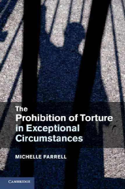 The Prohibition of Torture in Exceptional Circumstances by Michelle Farrell