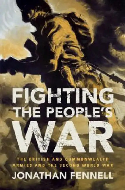 Fighting the People's War: The British and Commonwealth Armies and the Second World War by Jonathan Fennell