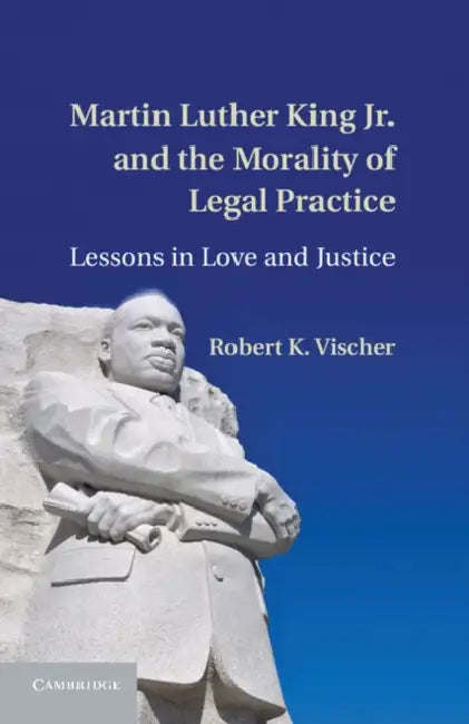 Martin Luther King Jr. and the Morality of Legal Practice by Robert K. Vischer