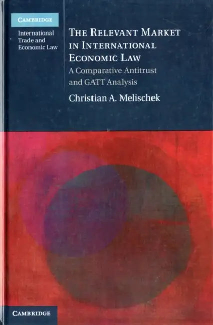 The Relevant Market in International Economic Law: A Comparative Antitrust and GATT Analysis by Christian A. Melischek