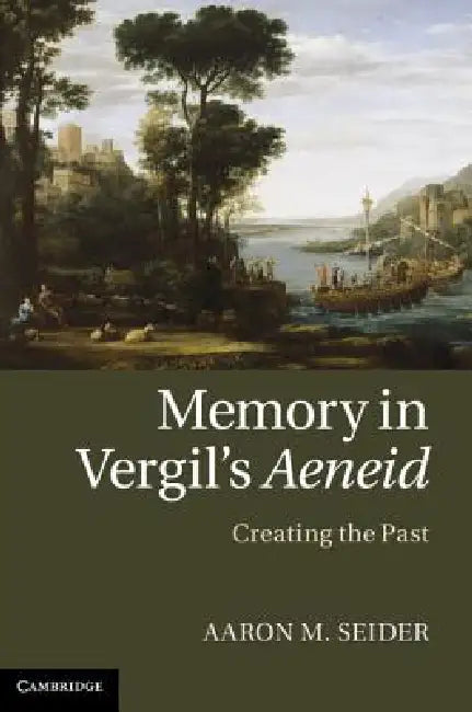 Memory in Vergil's Aeneid: Creating the Past by Aaron M. Seider