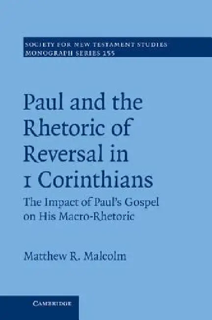 Paul and the Rhetoric of Reversal in 1 Corinthians: Volume 155: The Impact of Paul's Gospel on His Macro-Rhetoric by Matthew R. Malcolm